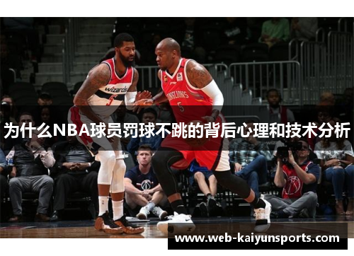 为什么NBA球员罚球不跳的背后心理和技术分析