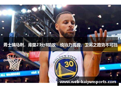 勇士擒马刺，库里23分8助攻：统治力再现，卫冕之路势不可挡