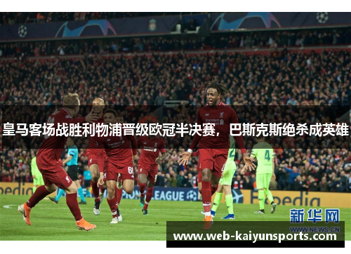 皇马客场战胜利物浦晋级欧冠半决赛，巴斯克斯绝杀成英雄
