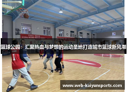 篮球公园：汇聚热血与梦想的运动圣地打造城市篮球新风潮