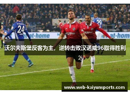 沃尔夫斯堡反客为主，逆转击败汉诺威96取得胜利