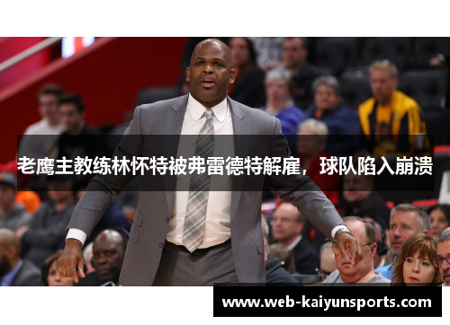 老鹰主教练林怀特被弗雷德特解雇，球队陷入崩溃