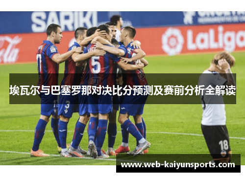 埃瓦尔与巴塞罗那对决比分预测及赛前分析全解读